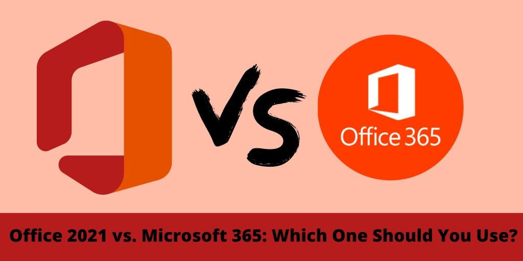 Office 2021 vs office 365: Which One Should You Use?